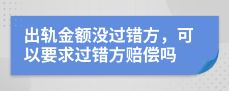 出轨金额没过错方，可以要求过错方赔偿吗