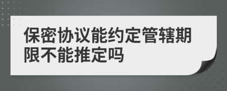 保密协议能约定管辖期限不能推定吗