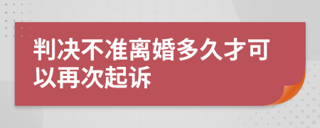 判决不准离婚多久才可以再次起诉