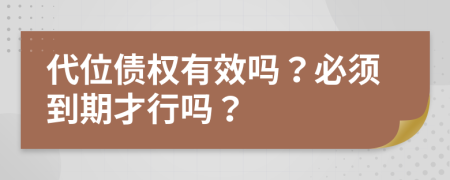 代位债权有效吗？必须到期才行吗？