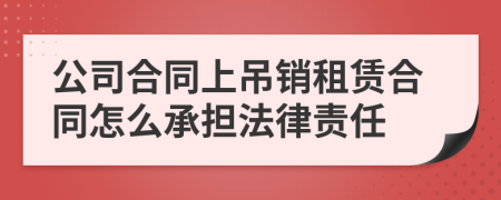 公司合同上吊销租赁合同怎么承担法律责任