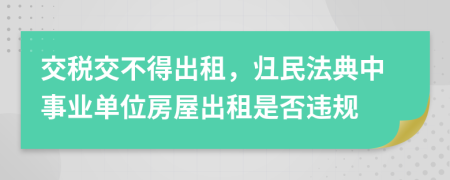 交税交不得出租，归民法典中事业单位房屋出租是否违规