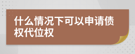 什么情况下可以申请债权代位权