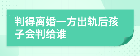 判得离婚一方出轨后孩子会判给谁