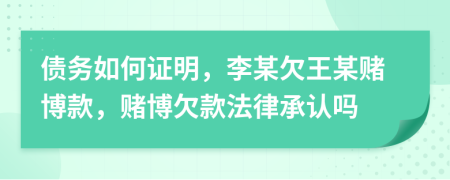 债务如何证明，李某欠王某赌博款，赌博欠款法律承认吗