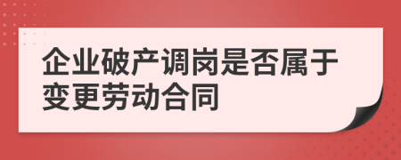 企业破产调岗是否属于变更劳动合同