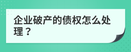 企业破产的债权怎么处理？