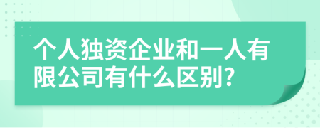 个人独资企业和一人有限公司有什么区别?