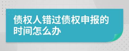 债权人错过债权申报的时间怎么办