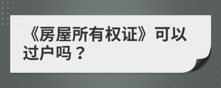 《房屋所有权证》可以过户吗？