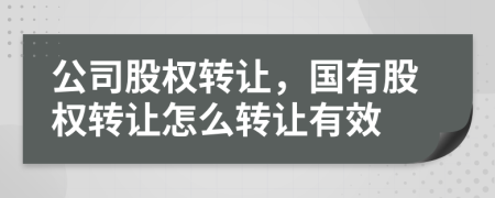 公司股权转让，国有股权转让怎么转让有效