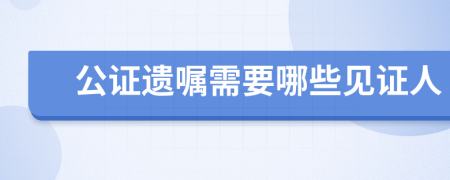 公证遗嘱需要哪些见证人