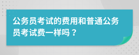 公务员考试的费用和普通公务员考试费一样吗？