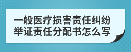 一般医疗损害责任纠纷举证责任分配书怎么写