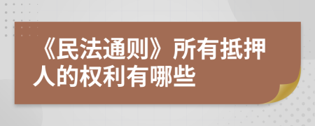 《民法通则》所有抵押人的权利有哪些