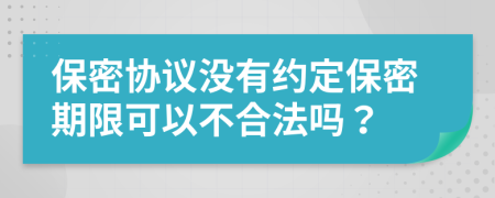 保密协议没有约定保密期限可以不合法吗？