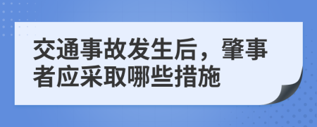 交通事故发生后，肇事者应采取哪些措施