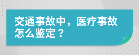 交通事故中，医疗事故怎么鉴定？