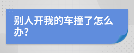 别人开我的车撞了怎么办?