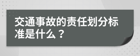 交通事故的责任划分标准是什么？