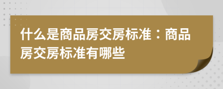 什么是商品房交房标准：商品房交房标准有哪些