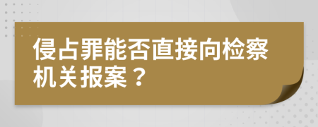 侵占罪能否直接向检察机关报案？