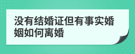 没有结婚证但有事实婚姻如何离婚