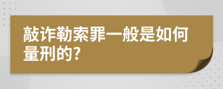 敲诈勒索罪一般是如何量刑的?