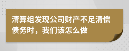 清算组发现公司财产不足清偿债务时，我们该怎么做