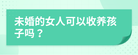 未婚的女人可以收养孩子吗？