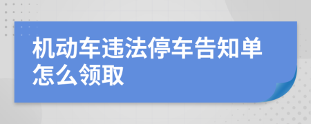 机动车违法停车告知单怎么领取