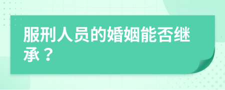 服刑人员的婚姻能否继承？