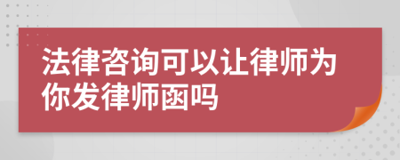 法律咨询可以让律师为你发律师函吗