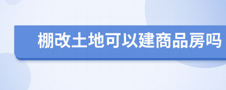 棚改土地可以建商品房吗