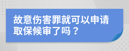 故意伤害罪就可以申请取保候审了吗？