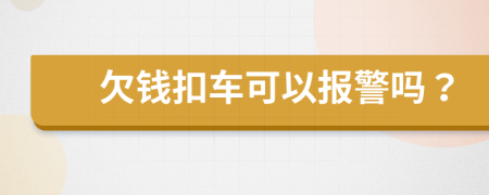 欠钱扣车可以报警吗？