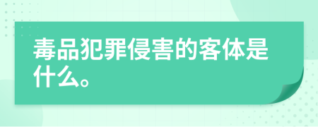 毒品犯罪侵害的客体是什么。