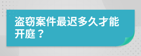 盗窃案件最迟多久才能开庭？