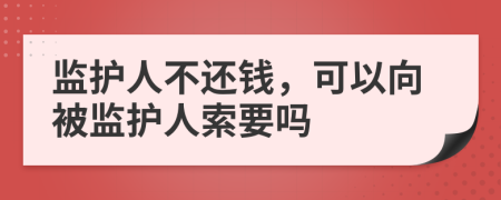 监护人不还钱，可以向被监护人索要吗