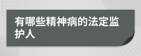 有哪些精神病的法定监护人