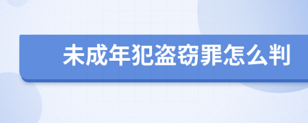 未成年犯盗窃罪怎么判