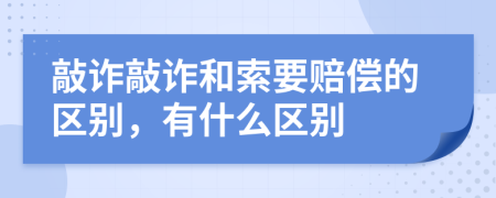 敲诈敲诈和索要赔偿的区别，有什么区别