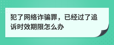犯了网络诈骗罪，已经过了追诉时效期限怎么办