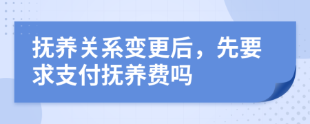 抚养关系变更后，先要求支付抚养费吗