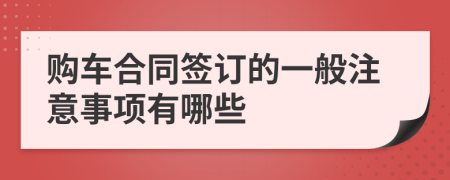 购车合同签订的一般注意事项有哪些