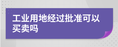 工业用地经过批准可以买卖吗