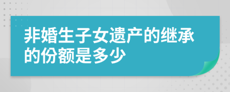 非婚生子女遗产的继承的份额是多少