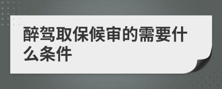 醉驾取保候审的需要什么条件