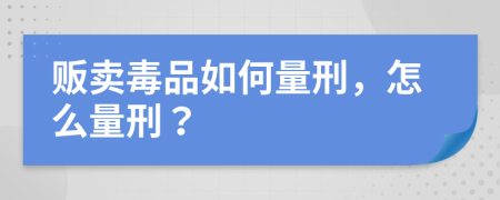 贩卖毒品如何量刑，怎么量刑？