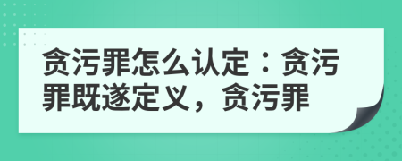 贪污罪怎么认定：贪污罪既遂定义，贪污罪